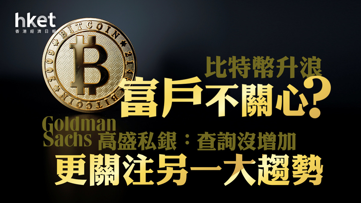 BTC｜超高淨值人士不關心比特幣升浪？ 高盛私銀：查詢