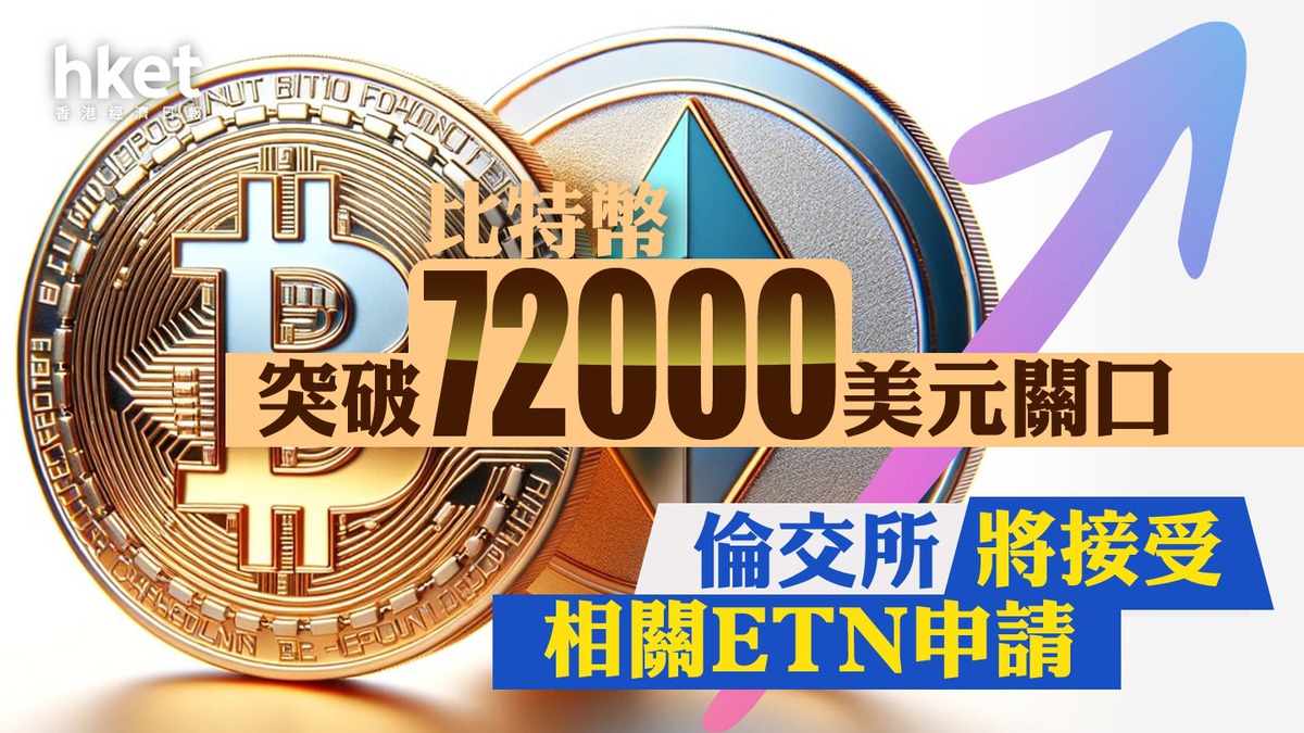 Bitcoin｜比特幣升穿72000美元關口、再創新高英國開放加密貨幣產品交易倫交所將接受相關ETN申請（第二版）