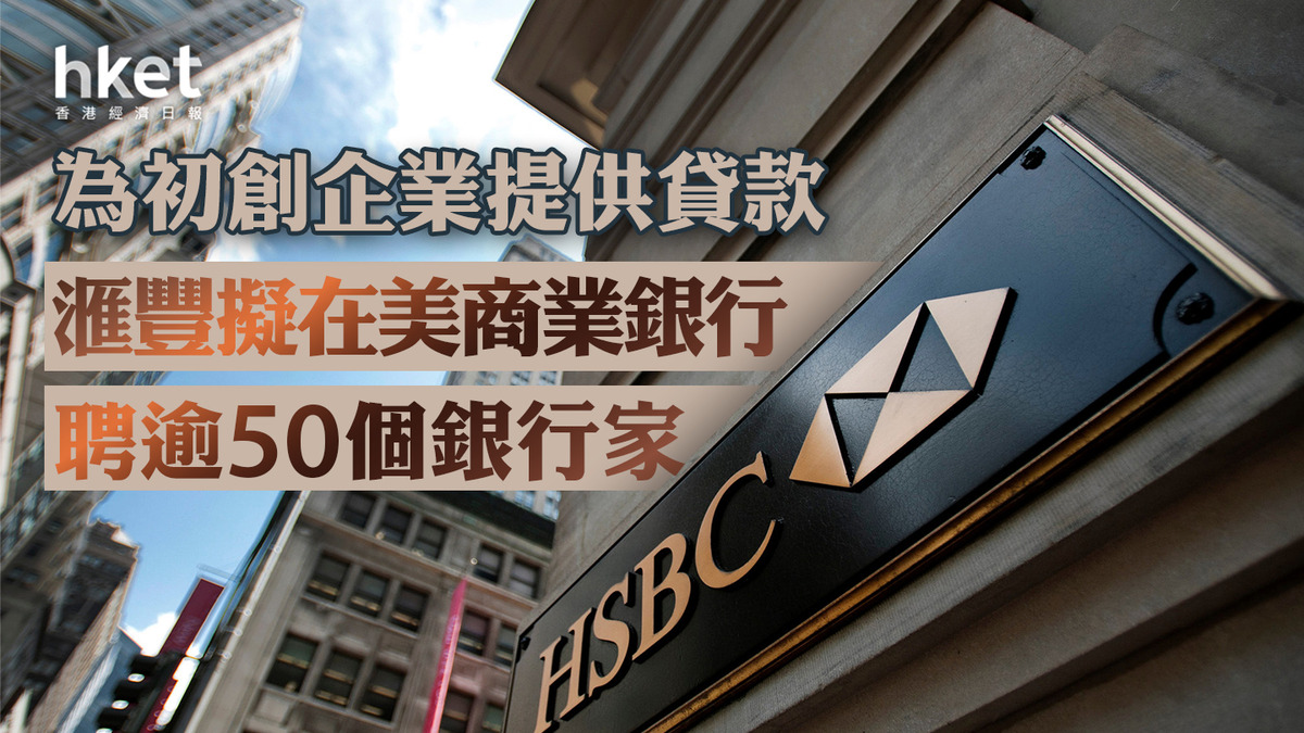 HSBC｜滙豐擬在美國商業銀行部門招聘超過50個銀行家為初創企業提供貸款