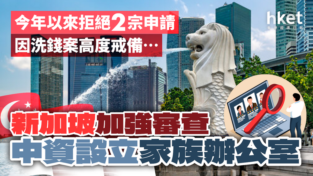 新加坡加強審查中資設立家族辦公室今年已拒絕2宗申請或因一件事高度戒備... - 香港經濟日報- 理財- 個人增值- D240312