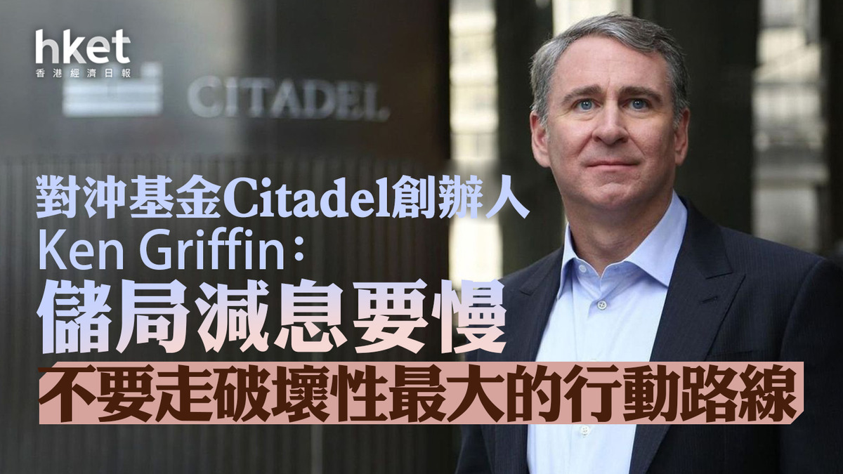 美國減息｜對沖基金大佬Ken Griffin：儲局減息要慢不要走破壞性最大的行動路線