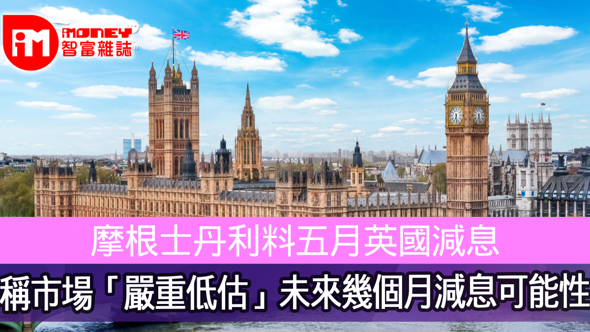 摩根士丹利料五月英國減息稱市場「嚴重低估」未來幾個月減息可能性