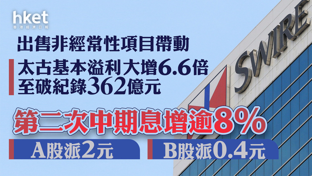 太古業績｜太古受惠出售非經常性項目帶動基本溢利大增6.6倍至破紀錄的362億元　第二次中期息增逾8%、A股派2元