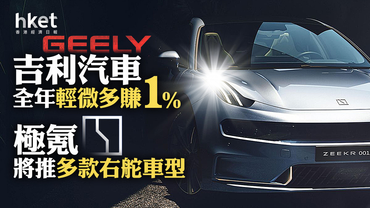 吉利業績｜吉利汽車全年輕微多賺1%、增派息5%至0.22元極氪將推多款右舵車型股價跌0.5%
