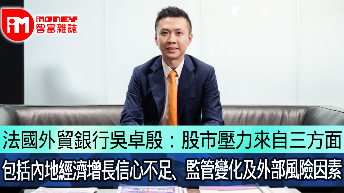 法國外貿銀行吳卓殷：股市壓力來自三方面包括內地經濟增長信心不足、監管變化及外部風險因素