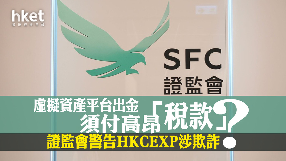 虛擬資產｜證監會警告HKCEXP涉嫌欺詐接獲投訴出金須付高昂「稅款」