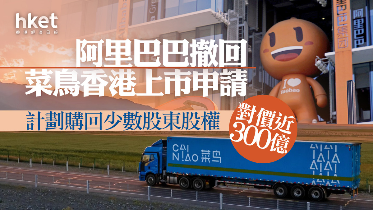 菜鳥IPO｜阿里巴巴撤回菜鳥香港上市申請近300億購回少數股權、菜鳥股東或蝕讓富瑞：阿里出手不算低阿里股價跌2%