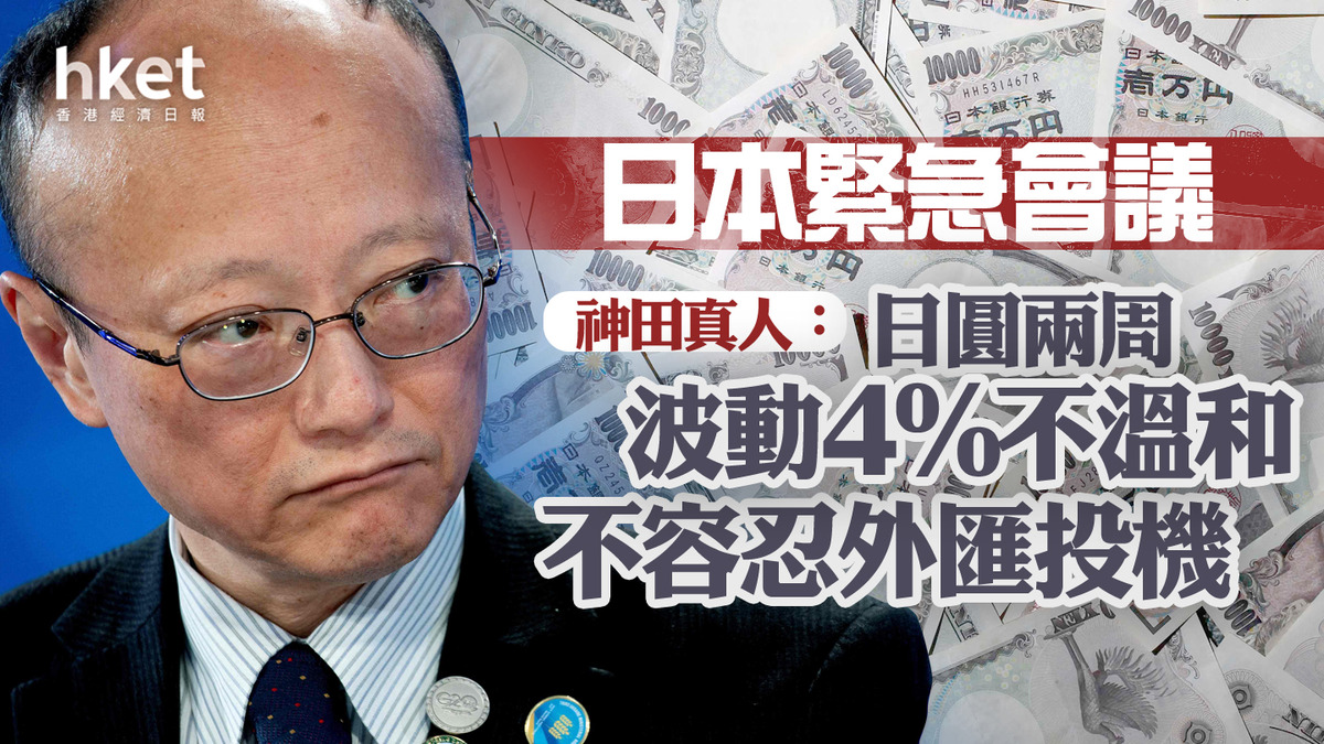 日圓34年低｜日本緊急會議神田真人：日圓兩周波動4%不溫和、不容忍外匯投機日圓兌港元重上5.16算