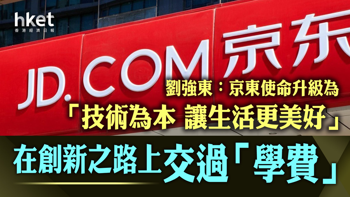 京東9618｜劉強東：京東使命升級為「技術為本讓生活更美好」 在創新之路上交過「學費」