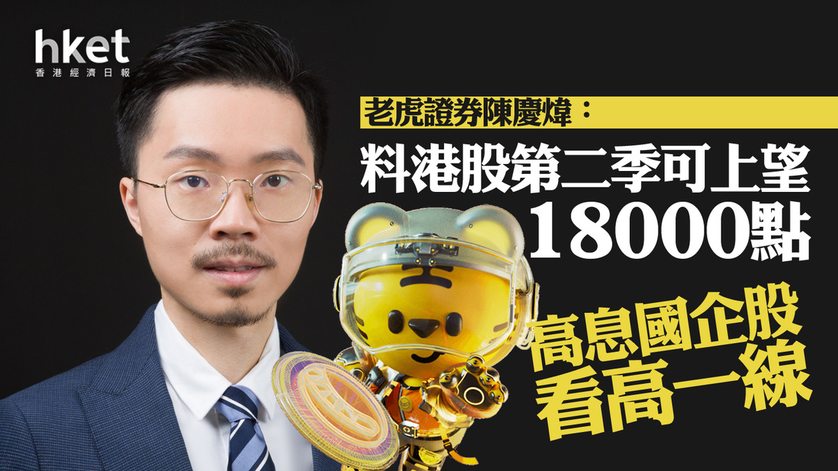 大行看法｜老虎證券陳慶煒：料港股第二季可上望18000點高息國企股看高一線