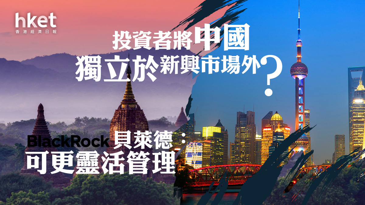 HSBC滙豐投資峰會｜貝萊德：投資者將中國獨立於新興市場外以便更靈活管理資本集團：於華尋找Alpha非beta機會