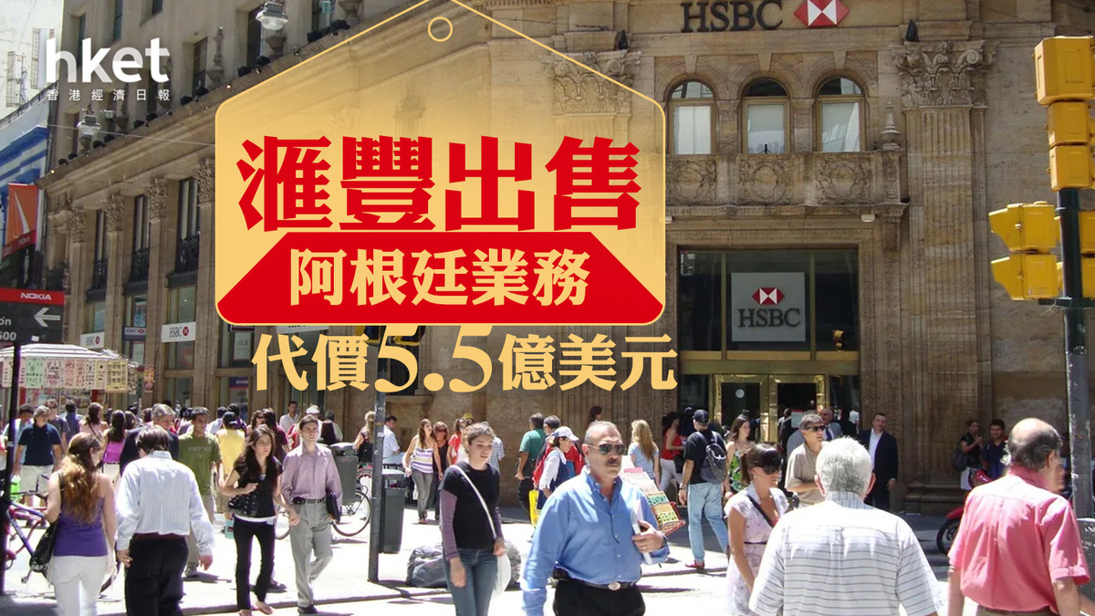 HSBC｜滙豐出售阿根廷業務代價約47億港元料錄10億美元稅前出售虧損股價升1%破頂