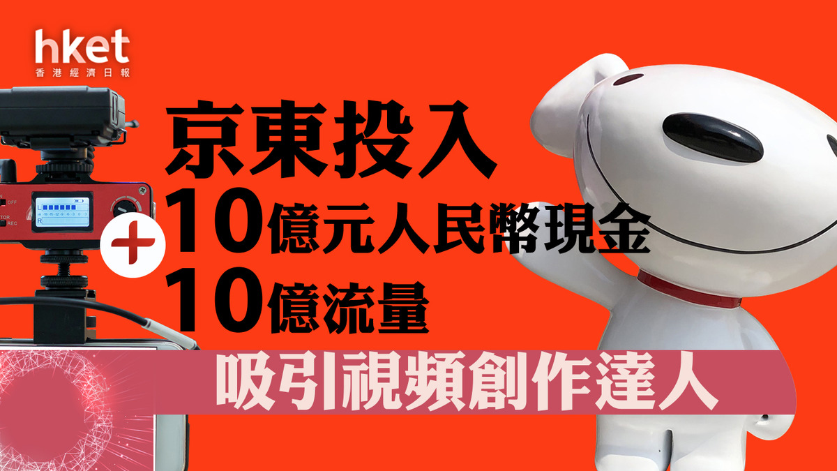 京東9618｜京東投入10億元人民幣現金和10億流量吸引視頻創作達人股價升近5%