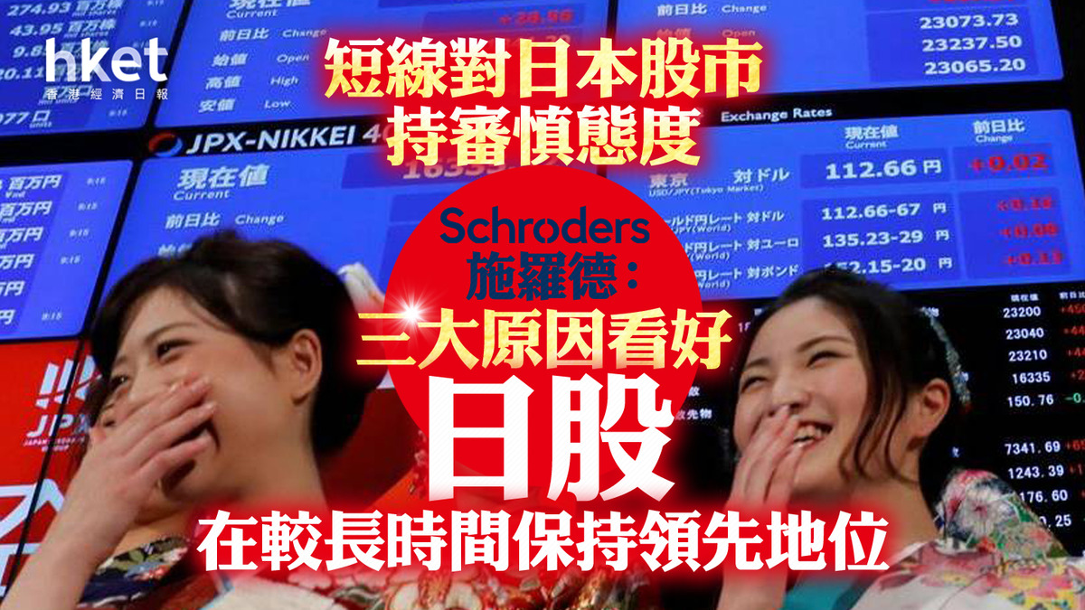 日圓走勢｜施羅德：短線對日本股市持審慎態度惟三大原因看好日股會在較長時間保持領先地位