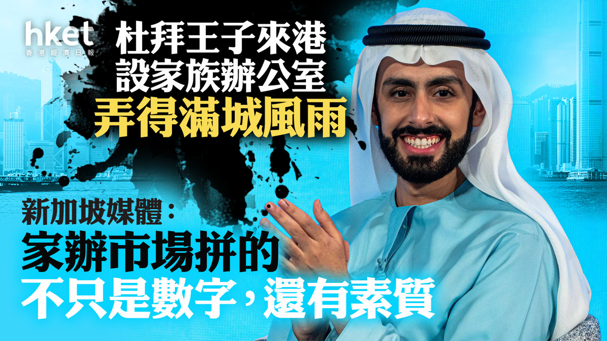 家族辦公室｜杜拜王子來港設家族辦公室弄得滿城風雨新加坡媒體：「家辦市場拼的不只是數字，還有素質」