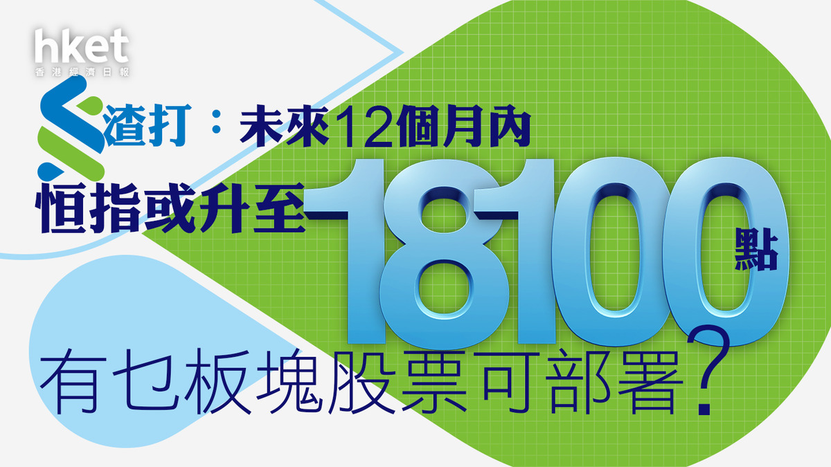大行看法｜渣打：未來12個月內恒指或升至18,100點有乜板塊股票可部署？