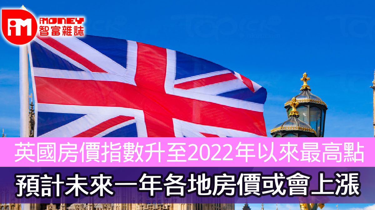 英國房價指數升至2022年以來最高點預計未來一年各地房價或會上漲