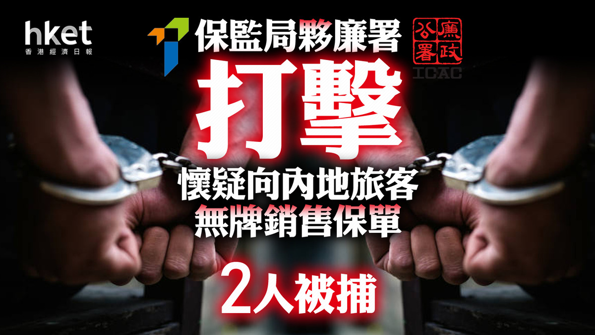 保監執法｜保監局夥廉署打擊懷疑向內地旅客無牌銷售保單2人被捕