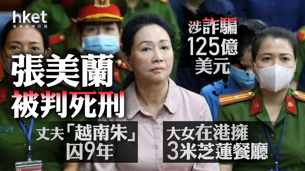 越南女首富｜張美蘭被判死刑、涉詐騙125億美元丈夫「越南朱」囚9年大女在港擁3米芝蓮餐廳