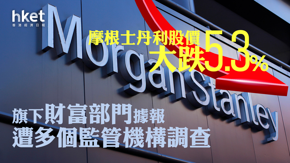 美股焦點｜摩根士丹利股價大跌5.3% 旗下財富部門據報