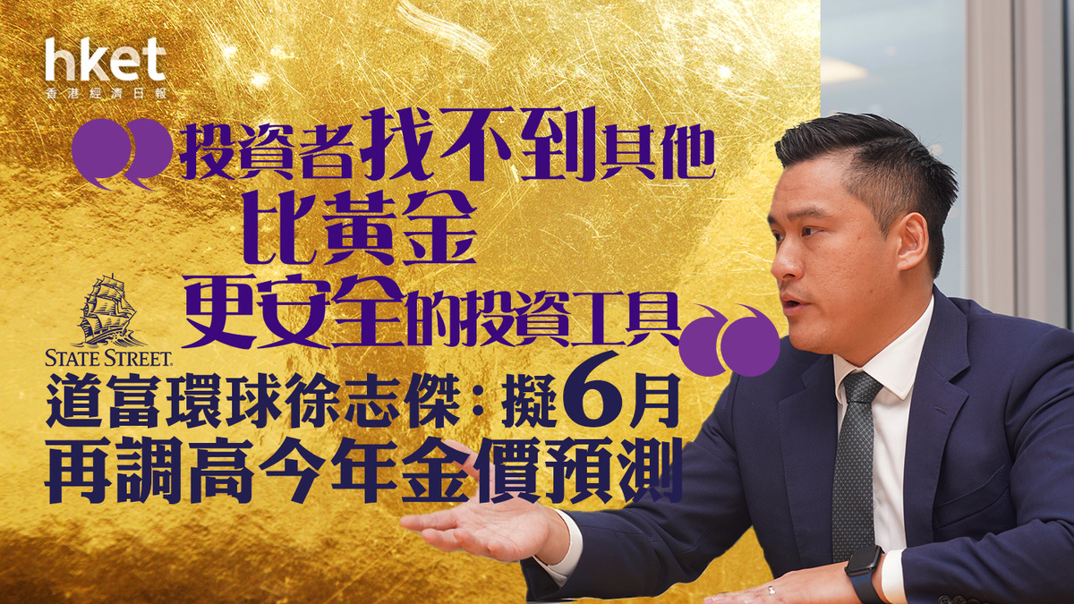 金價走勢｜道富環球徐志傑：投資者找不到其他比黃金更安全的投資工具擬6月再調高今年金價預測