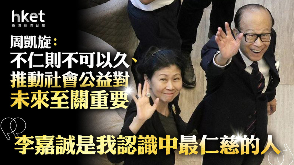 李嘉誠基金會|周凱旋:不仁則不可以久、推動社會公益對未來至關重要 「李嘉誠是我認識中最仁慈的人」