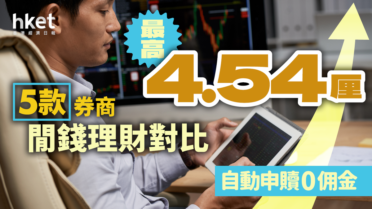 證券閒錢點增值？最高4.54厘！5款券商閒錢理財對比自動申贖零佣金