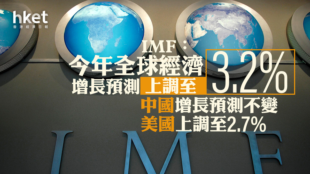 全球經濟｜IMF：今年全球經濟增長預測上調至3.2% 中國增長預測不變、美國上調至2.7%