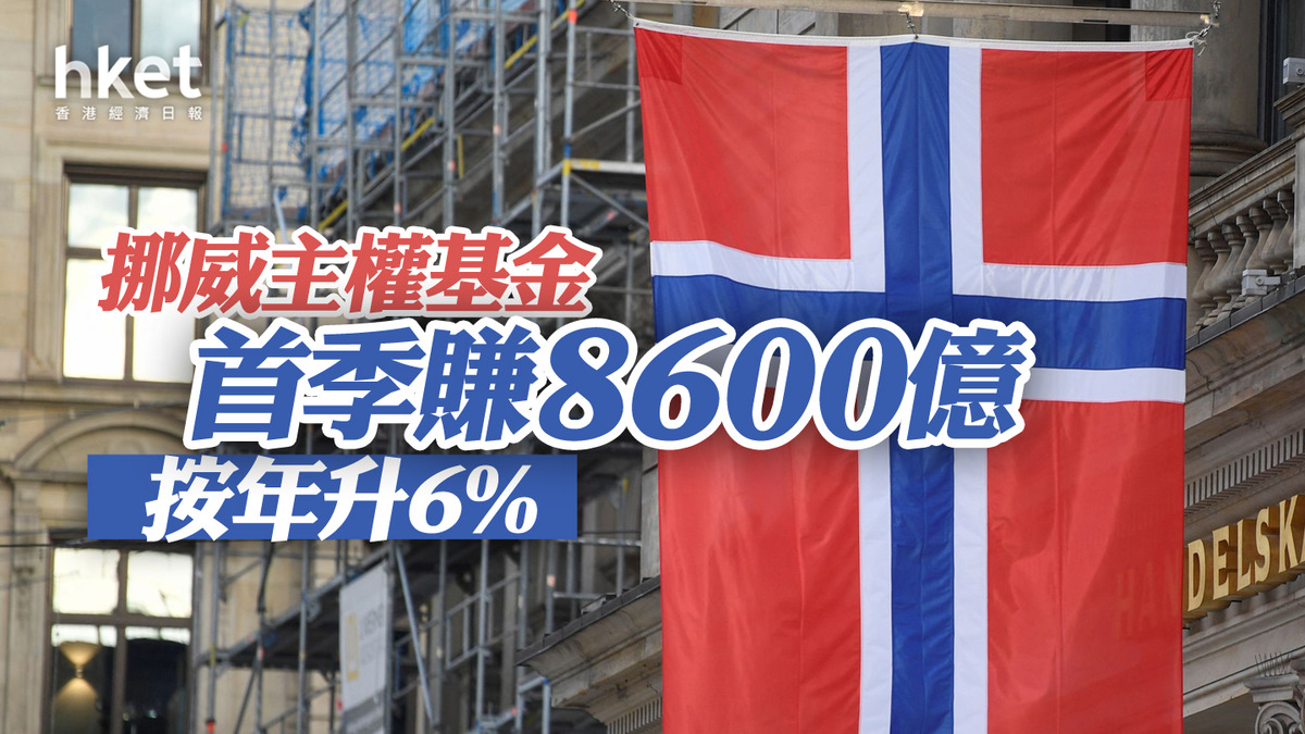 主權基金｜挪威主權基金首季賺8600億按年升6%
