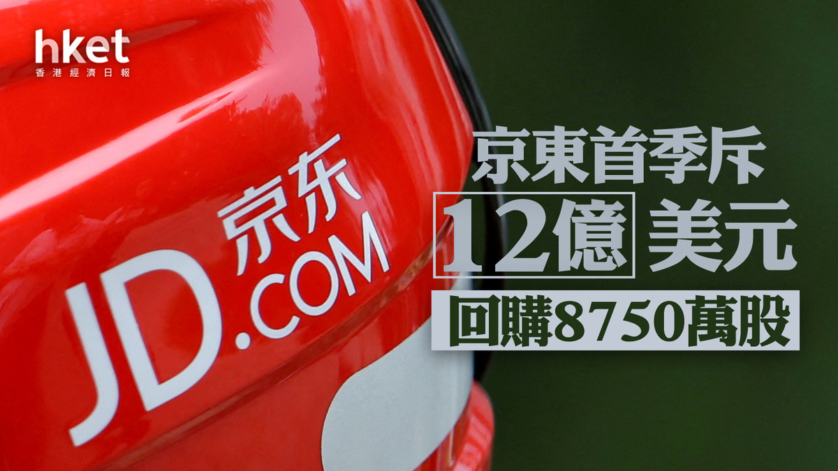 9618｜京東首季斥12億美元回購8750萬股股價跌0.8%