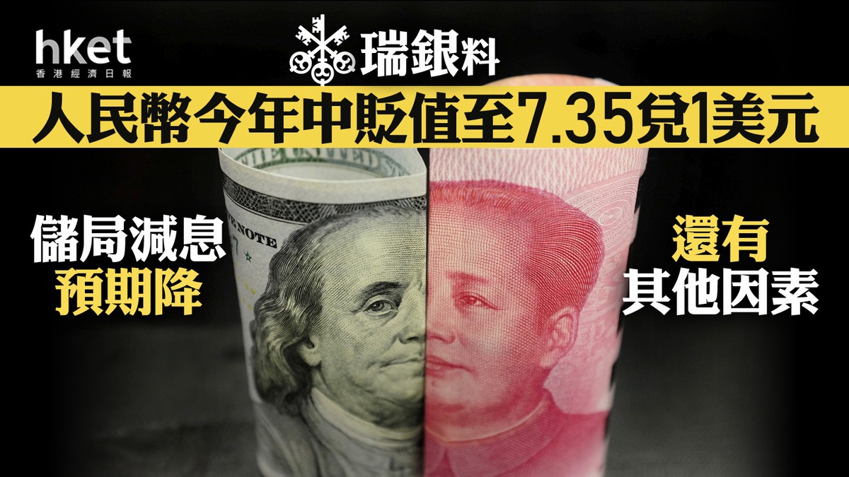 人民幣匯價｜瑞銀料人民幣今年中貶值至7.35兌1美元儲局減息預期降、還有其他因素