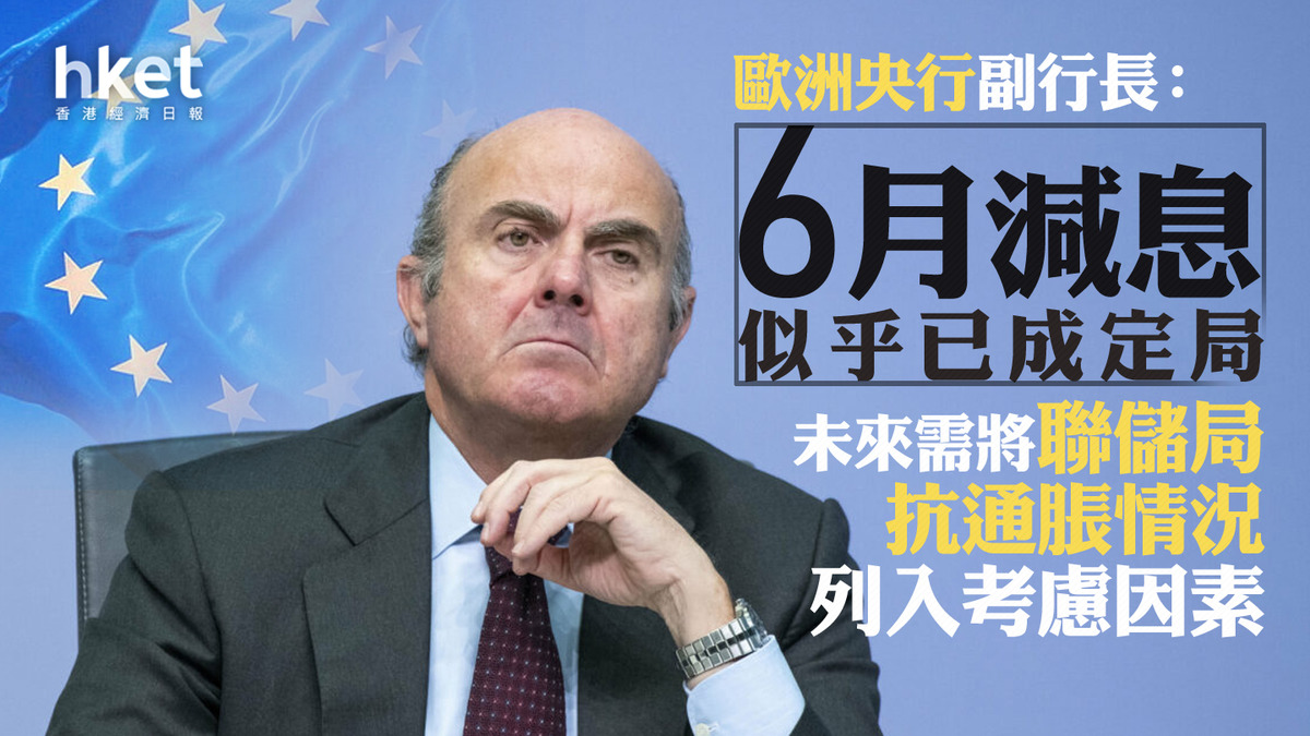 歐洲減息｜歐洲央行副行長：6月減息似乎已成定局未來需將聯儲局抗通脹情況列入考慮因素
