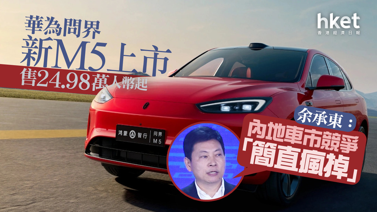 電動車｜華為問界新M5上市、售24.98萬人幣起余承東：内地車市競爭「簡直瘋掉」