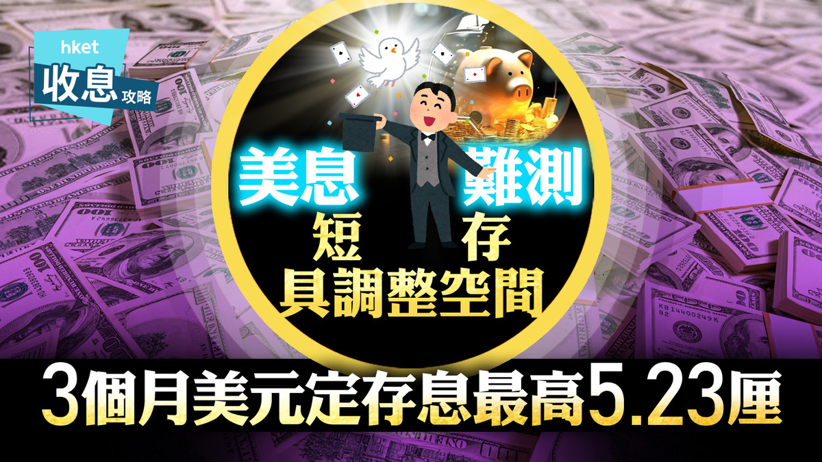 美元定存｜美元3個月定存息最高5.23厘虛銀突推16.5厘活期超高息