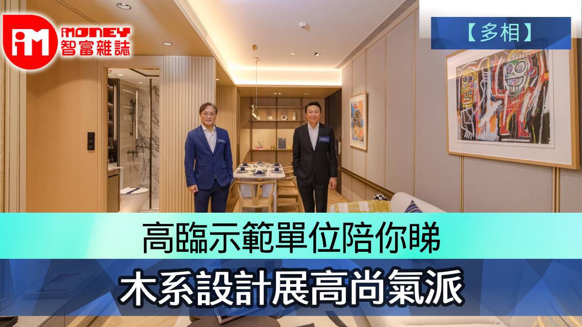【多相】高臨示範單位陪你睇 木系設計展高尚氣派