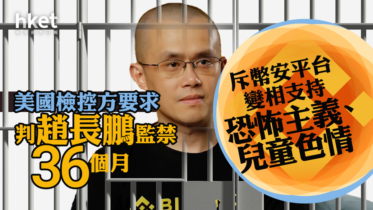 Binance｜美國檢控要求判趙長鵬監禁36個月斥幣安平台變相支持恐怖主義、兒童色情