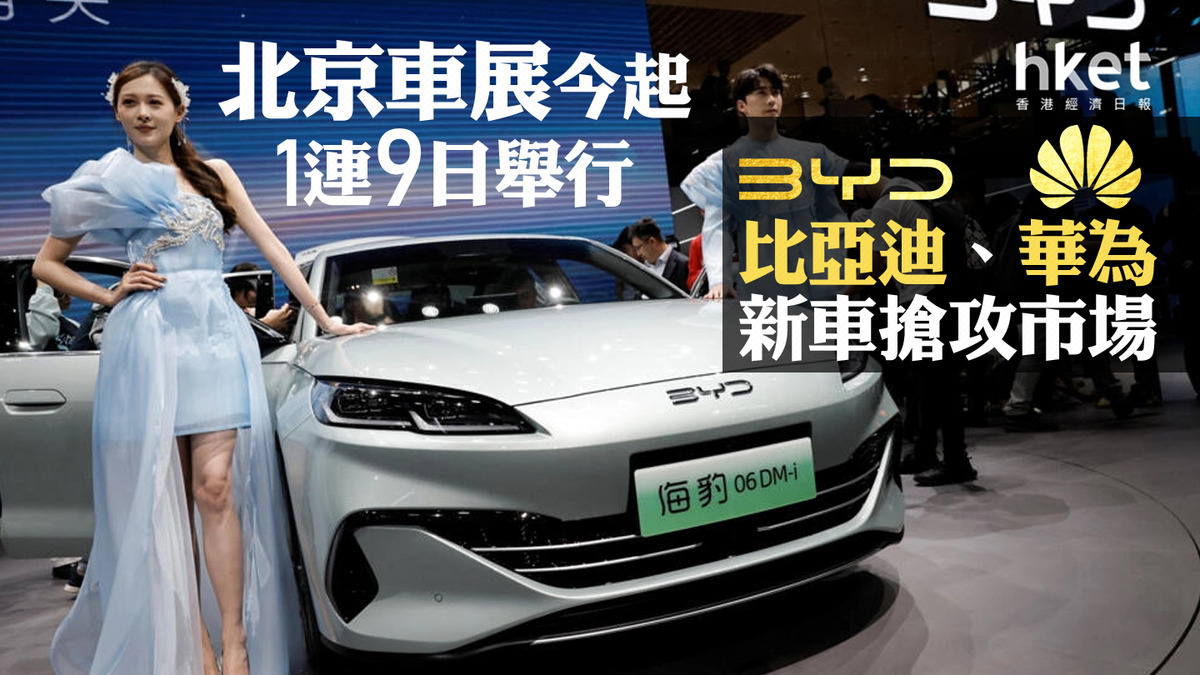 電動車｜北京車展今起1連9日舉行比亞迪、華為新車搶攻市場