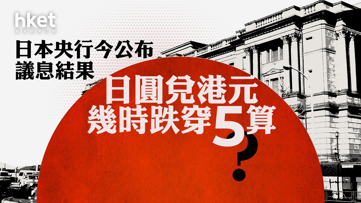 日圓走勢｜日本央行今公布議息結果日圓兌港元幾時跌穿5算？