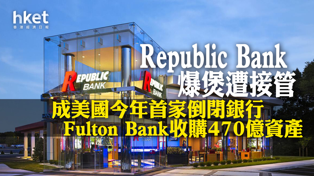 美國銀行危機｜Republic Bank爆煲遭接管成美國今年首家倒閉銀行Fulton Bank收購470億資產富爾頓金融盤前升逾11%
