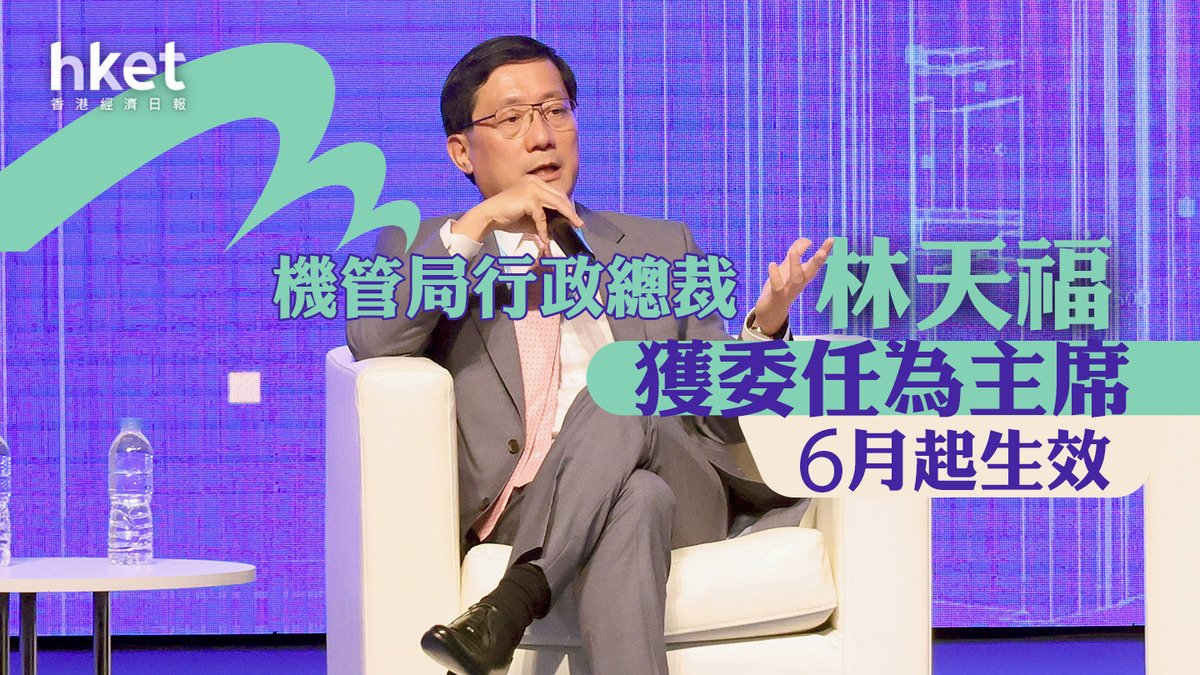 機管局|機管局行政總裁林天福獲委任為主席 6月1日起生效