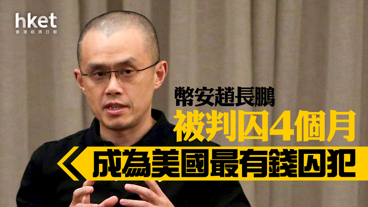 Binance｜幣安趙長鵬被判囚4個月成為美國最有錢囚犯