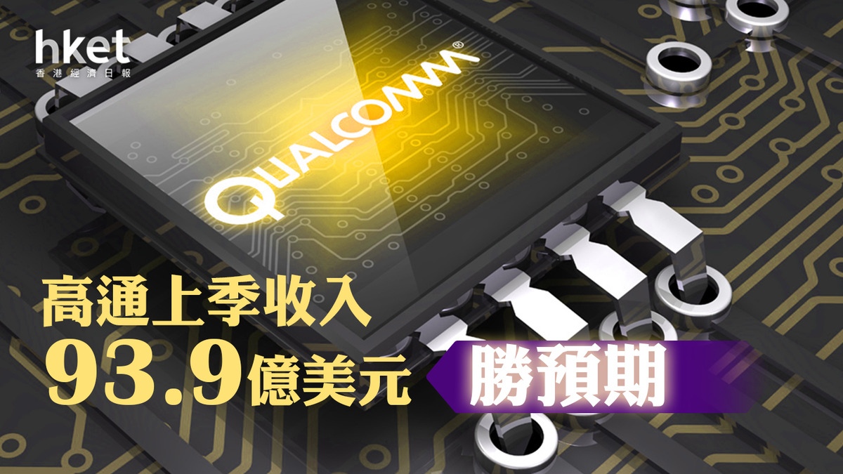 QCOM美股業績｜高通上季收入93.9億美元、勝預期股價盤後升近4%