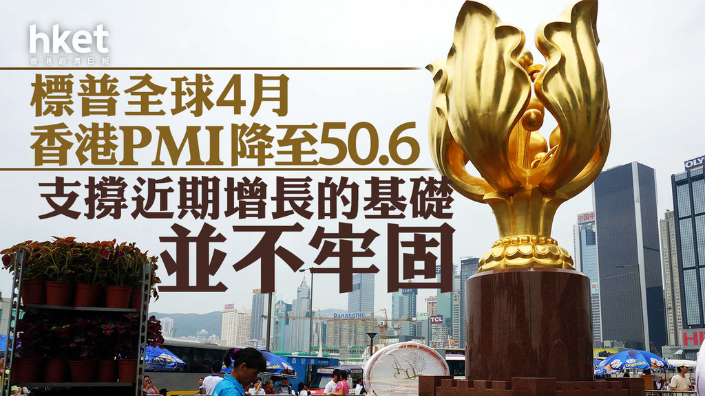 香港經濟｜標普全球4月香港PMI降至50.6　支撐近期增長的基礎並不牢固