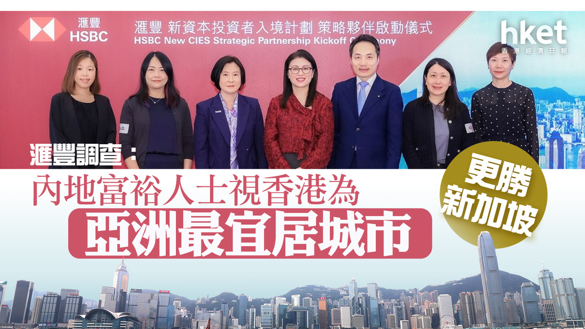 投資移民｜滙豐調查：內地富裕人士視香港為亞洲最宜居城市更勝新加坡