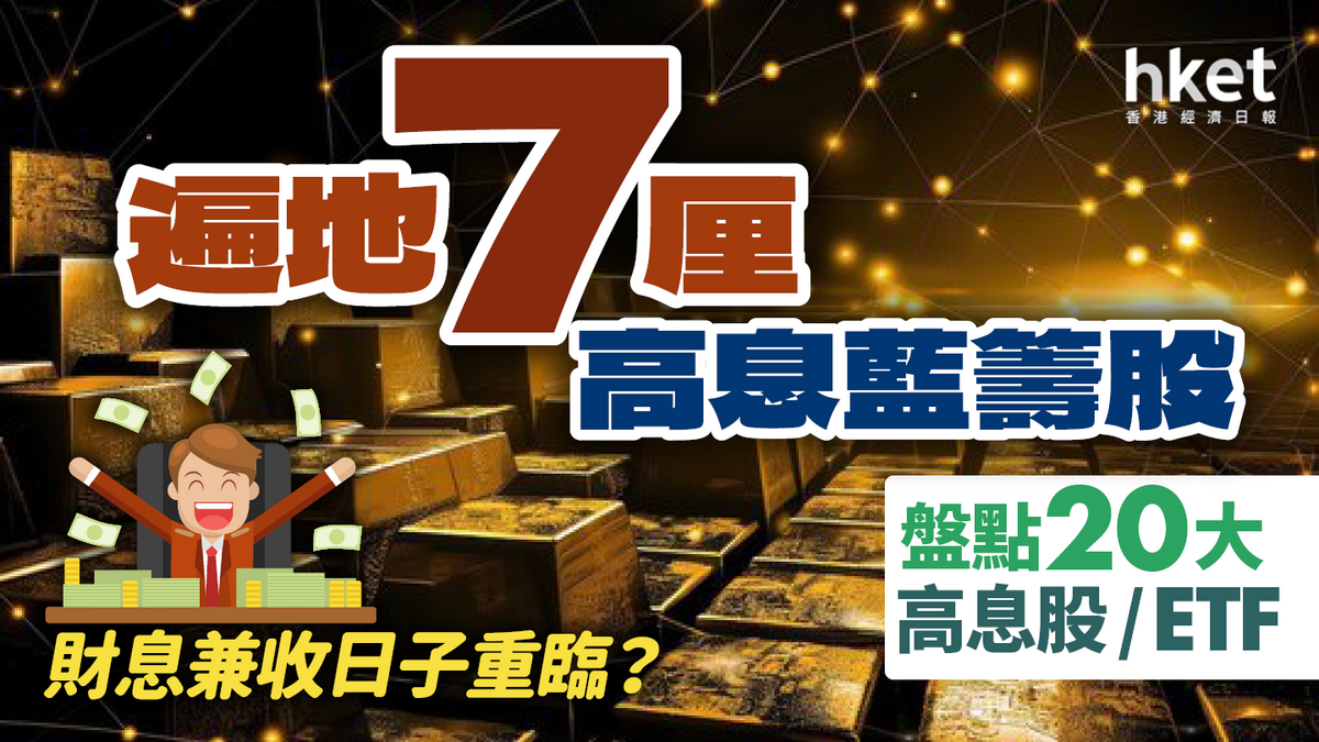 港股反彈｜遍地7厘高息藍籌股財息兼收日子重臨？（附20大高息股除淨日）
