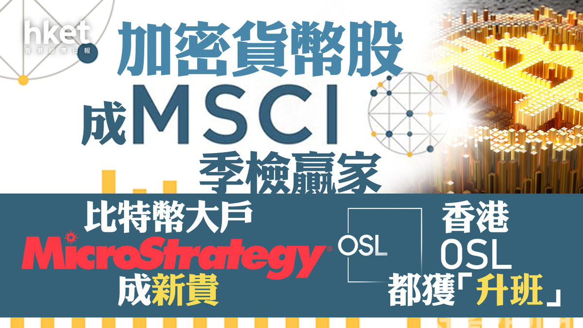 MSCI季檢｜加密貨幣股成季檢贏家比特幣大戶MicroStrategy成新貴、香港OSL都獲「升班」