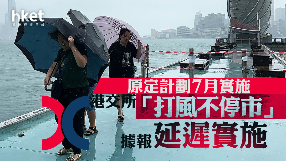 打風不停市｜港交所打風照開市據報或較原定計劃7月實施有所推遲許正宇：不存在延遲實施問題