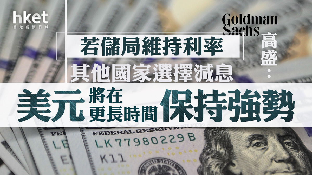 美元走勢｜高盛：若儲局維持利率而其他國家選擇減息美元將在更長時間保持強勢