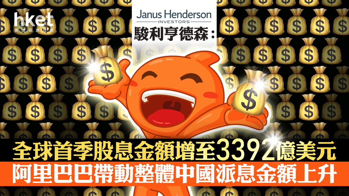 大行看法｜駿利亨德森：全球首季股息金額增至3392億美元阿里巴巴帶動整體中國派息金額上升