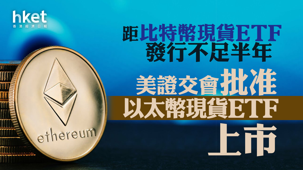 加密貨幣｜美證交會批准以太幣現貨ETF上市距比特幣現貨ETF發行不足半年